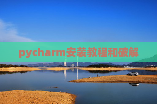 pycharm安装教程和破解 pycharm安装教程和破解